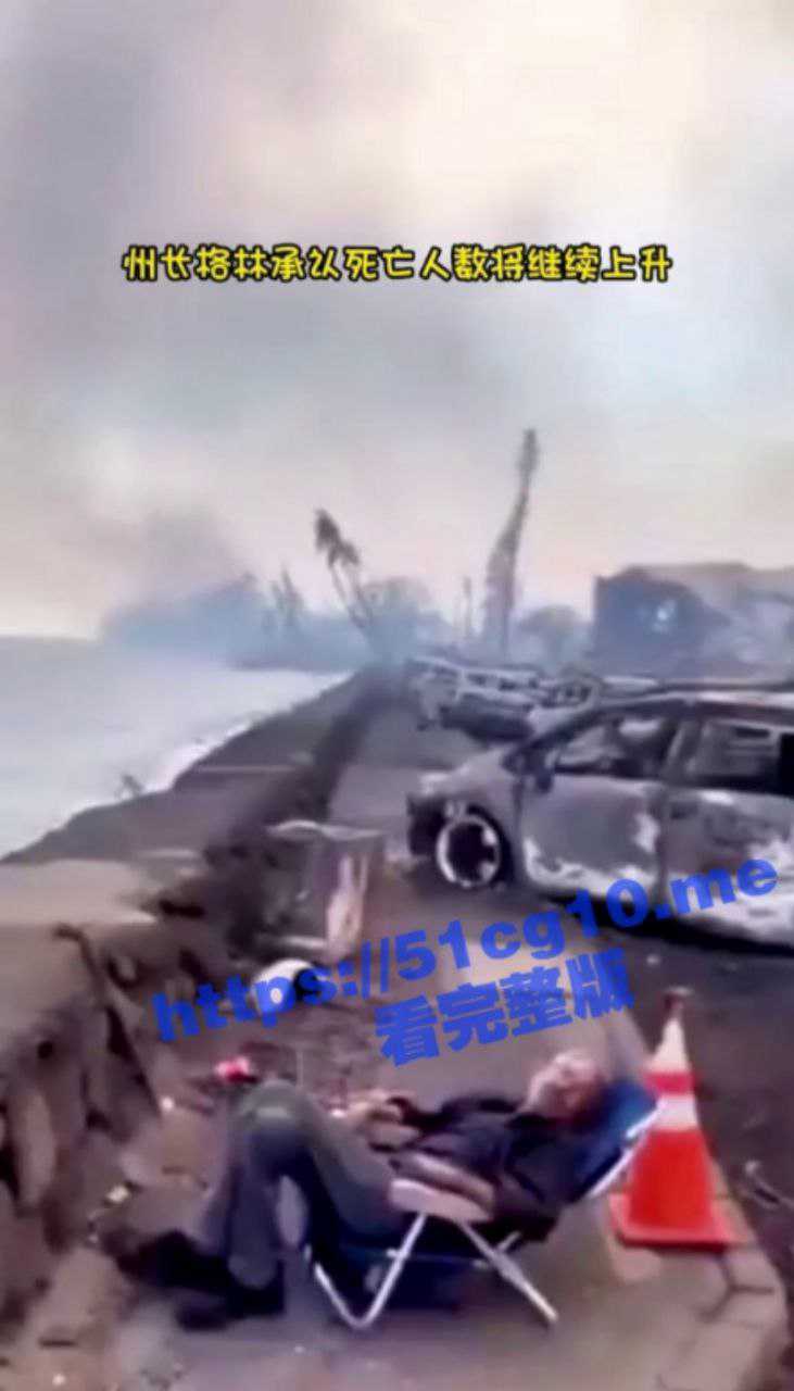 夏威夷毛伊岛大火事件 致百人死亡千人 全世界最大的火灾警报系统 为什么会烧的这么惨 是否另有隐情 - 51吃瓜网-51吃瓜网